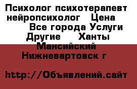 Психолог психотерапевт нейропсихолог › Цена ­ 2 000 - Все города Услуги » Другие   . Ханты-Мансийский,Нижневартовск г.